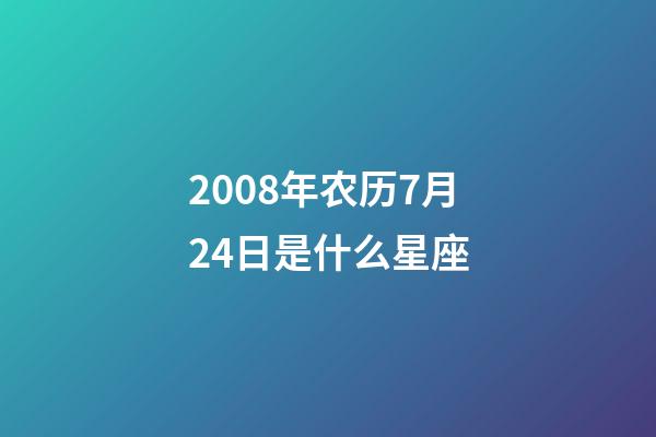 2008年农历7月24日是什么星座（农历2008年7月24日出生的性格特点）-第1张-星座运势-玄机派