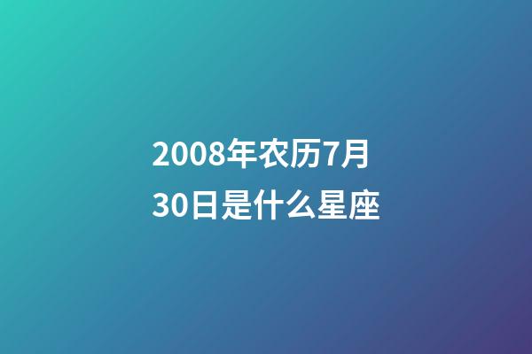 2008年农历7月30日是什么星座(农历2008年7月30日出生的性格特点)-第1张-星座运势-玄机派