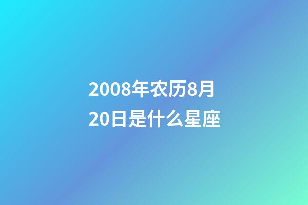2008年农历8月20日是什么星座（农历2008年8月20日出生的性格特点）-第1张-星座运势-玄机派