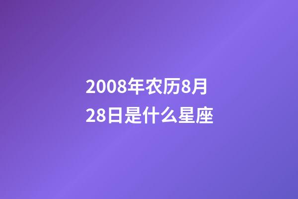 2008年农历8月28日是什么星座（农历2008年8月28日出生的性格特点）-第1张-星座运势-玄机派