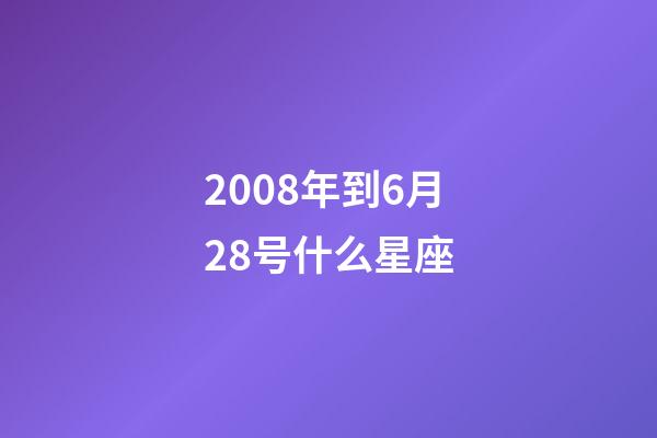 2008年到6月28号什么星座-第1张-星座运势-玄机派
