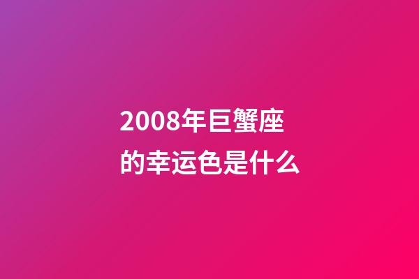 2008年巨蟹座的幸运色是什么-第1张-星座运势-玄机派