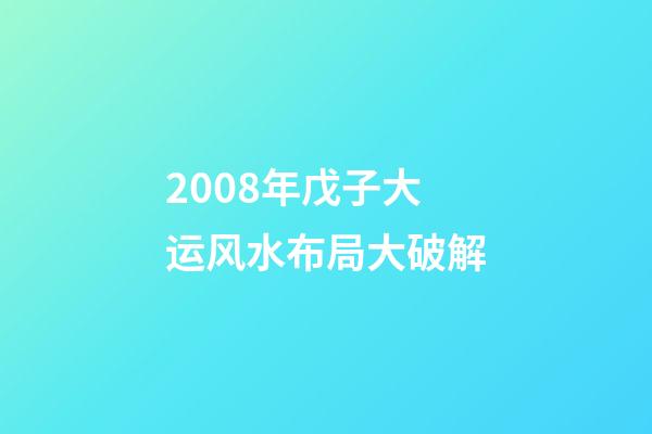 2008年戊子大运风水布局大破解