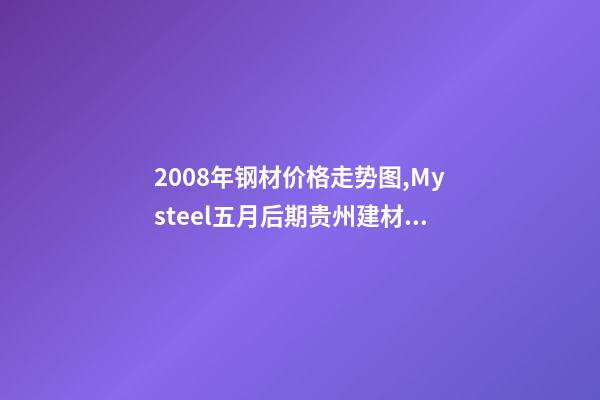 2008年钢材价格走势图,Mysteel五月后期贵州建材价格或将高位调整-第1张-观点-玄机派