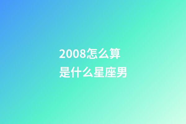 2008怎么算是什么星座男-第1张-星座运势-玄机派