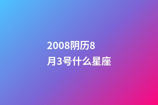 2008阴历8月3号什么星座-第1张-星座运势-玄机派