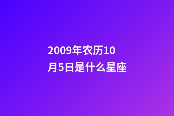 2009年农历10月5日是什么星座(农历2009年10月5日出生的性格特点)-第1张-星座运势-玄机派