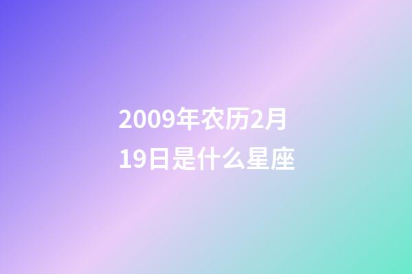 2009年农历2月19日是什么星座（农历2009年2月19日出生的性格特点）-第1张-星座运势-玄机派