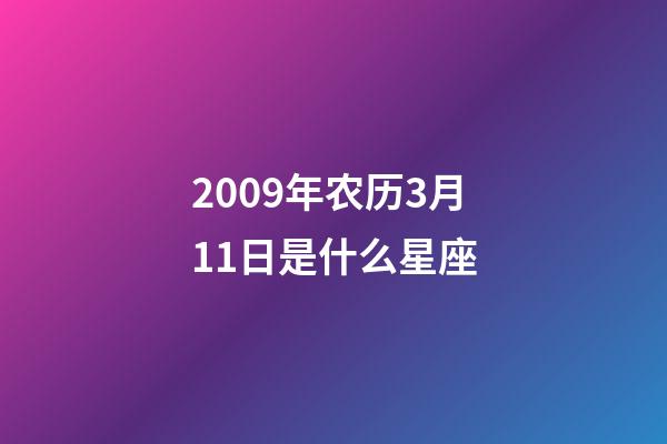 2009年农历3月11日是什么星座（农历2009年3月11日出生的性格特点）-第1张-星座运势-玄机派