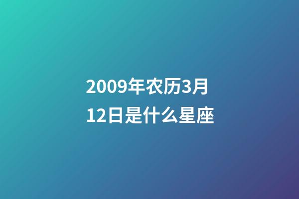 2009年农历3月12日是什么星座（农历2009年3月12日出生的性格特点）-第1张-星座运势-玄机派
