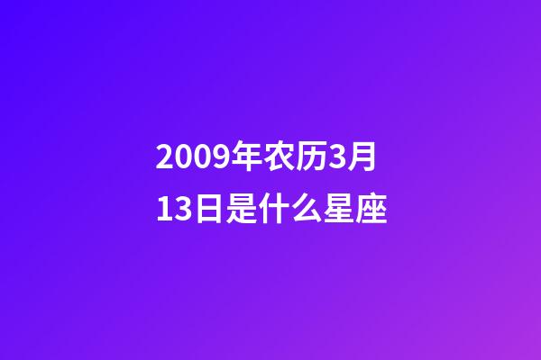 2009年农历3月13日是什么星座（农历2009年3月13日出生的性格特点）-第1张-星座运势-玄机派