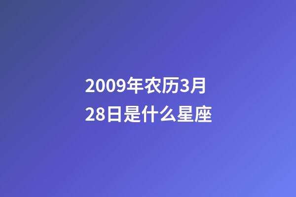 2009年农历3月28日是什么星座（农历2009年3月28日出生的性格特点）-第1张-星座运势-玄机派