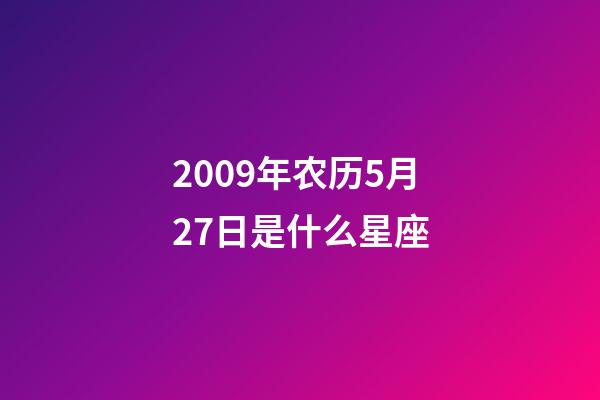 2009年农历5月27日是什么星座（农历2009年5月27日出生的性格特点）-第1张-星座运势-玄机派