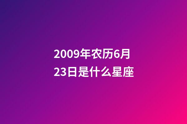 2009年农历6月23日是什么星座(农历2009年6月23日出生的性格特点)-第1张-星座运势-玄机派