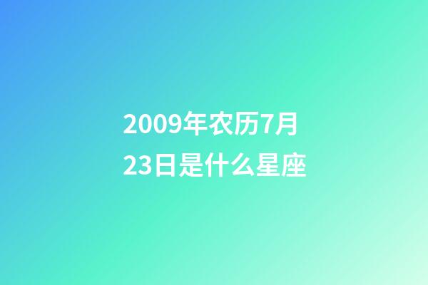 2009年农历7月23日是什么星座（农历2009年7月23日出生的性格特点）-第1张-星座运势-玄机派