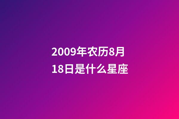 2009年农历8月18日是什么星座（农历2009年8月18日出生的性格特点）-第1张-星座运势-玄机派