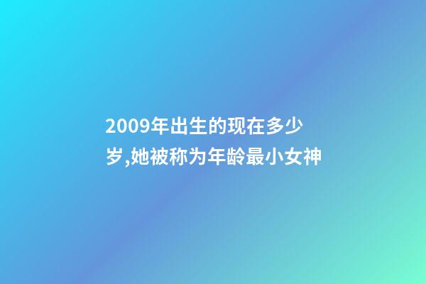 2009年出生的现在多少岁,她被称为年龄最小女神-第1张-观点-玄机派