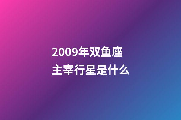 2009年双鱼座主宰行星是什么-第1张-星座运势-玄机派