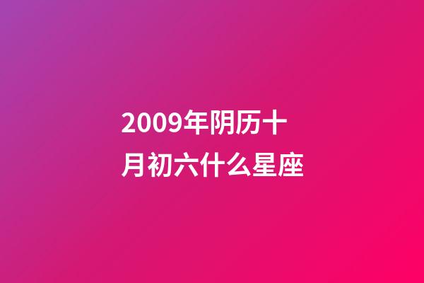 2009年阴历十月初六什么星座-第1张-星座运势-玄机派