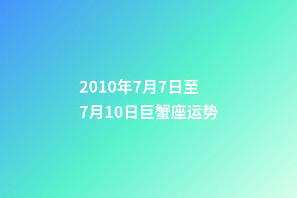 2010年7月7日至7月10日巨蟹座运势-第1张-星座运势-玄机派