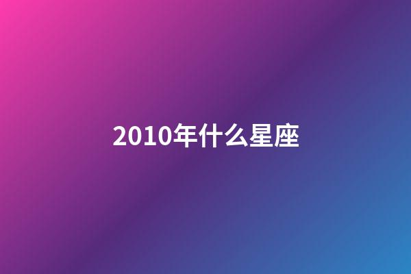 2010年什么星座-第1张-星座运势-玄机派