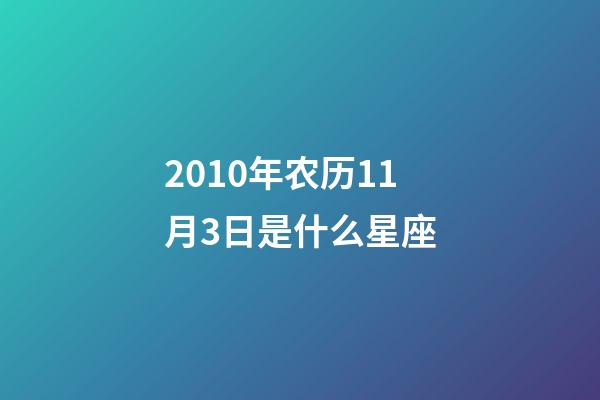 2010年农历11月3日是什么星座（农历2010年11月3日出生的性格特点）-第1张-星座运势-玄机派