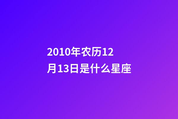 2010年农历12月13日是什么星座（农历2010年12月13日出生的性格特点）-第1张-星座运势-玄机派