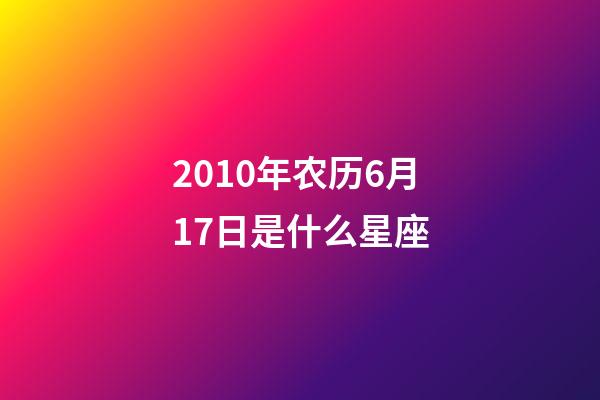2010年农历6月17日是什么星座（农历2010年6月17日出生的性格特点）-第1张-星座运势-玄机派