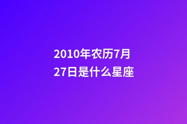 2010年农历7月27日是什么星座（农历2010年7月27日出生的性格特点）-第1张-星座运势-玄机派