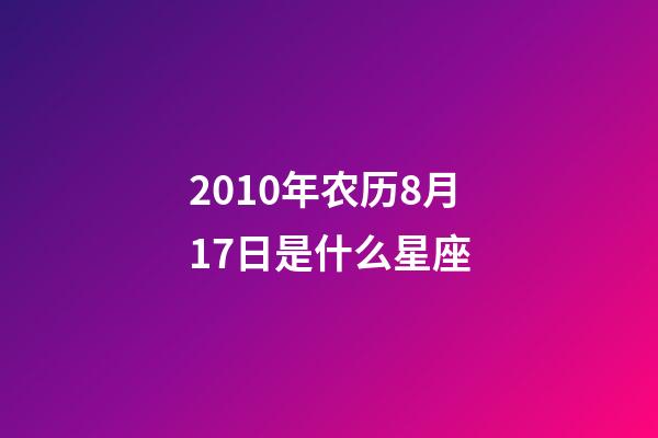 2010年农历8月17日是什么星座（农历2010年8月17日出生的性格特点）-第1张-星座运势-玄机派