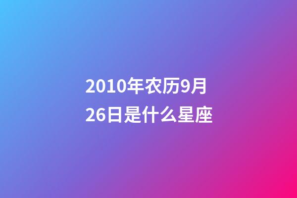 2010年农历9月26日是什么星座（农历2010年9月26日出生的性格特点）-第1张-星座运势-玄机派