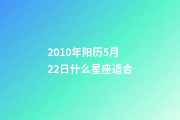 2010年阳历5月22日什么星座适合-第1张-星座运势-玄机派