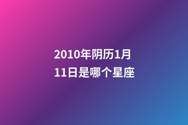 2010年阴历1月11日是哪个星座-第1张-星座运势-玄机派