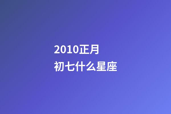 2010正月初七什么星座-第1张-星座运势-玄机派