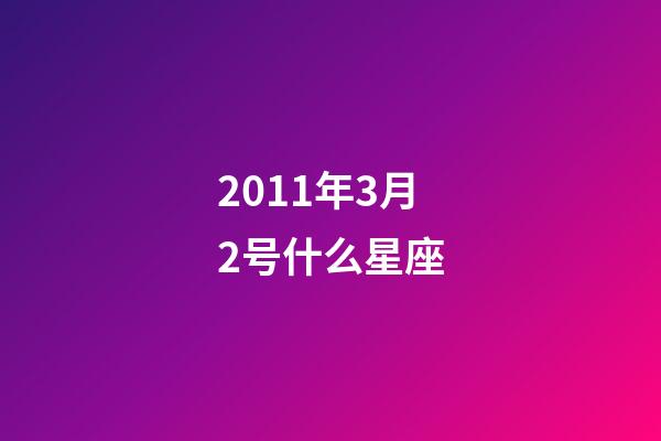2011年3月2号什么星座-第1张-星座运势-玄机派