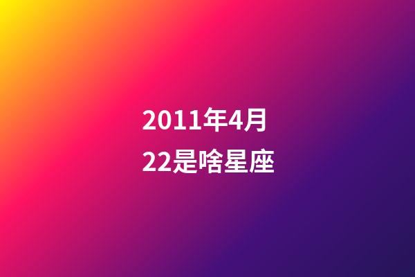 2011年4月22是啥星座-第1张-星座运势-玄机派