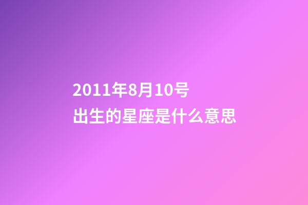 2011年8月10号出生的星座是什么意思-第1张-星座运势-玄机派