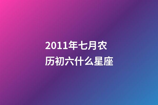 2011年七月农历初六什么星座-第1张-星座运势-玄机派