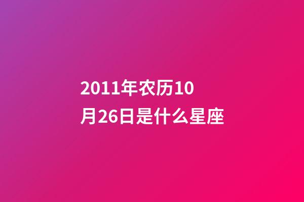 2011年农历10月26日是什么星座（农历2011年10月26日出生的性格特点）-第1张-星座运势-玄机派