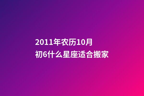 2011年农历10月初6什么星座适合搬家-第1张-星座运势-玄机派