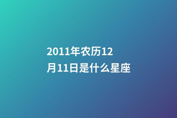 2011年农历12月11日是什么星座（农历2011年12月11日出生的性格特点）-第1张-星座运势-玄机派