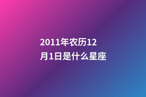 2011年农历12月1日是什么星座（农历2011年12月1日出生的性格特点）-第1张-星座运势-玄机派