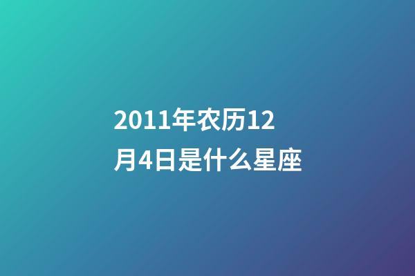 2011年农历12月4日是什么星座（农历2011年12月4日出生的性格特点）-第1张-星座运势-玄机派