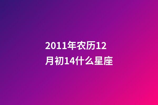 2011年农历12月初14什么星座-第1张-星座运势-玄机派