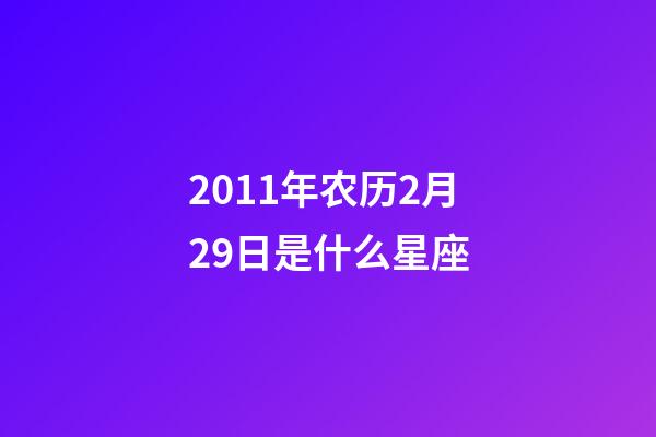 2011年农历2月29日是什么星座（农历2011年2月29日出生的性格特点）-第1张-星座运势-玄机派