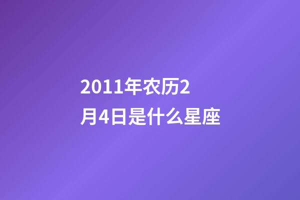 2011年农历2月4日是什么星座（农历2011年2月4日出生的性格特点）-第1张-星座运势-玄机派