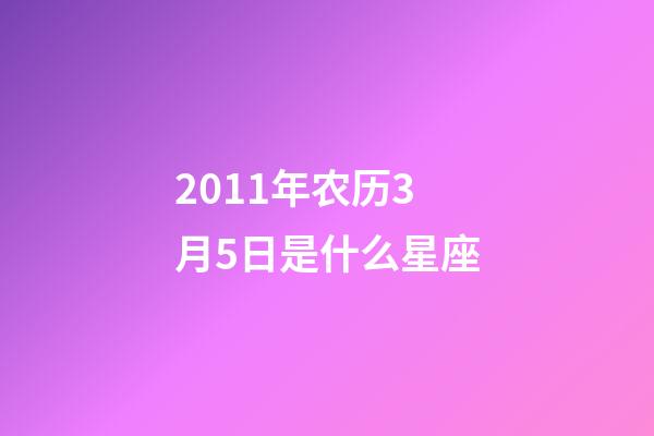 2011年农历3月5日是什么星座（农历2011年3月5日出生的性格特点）-第1张-星座运势-玄机派