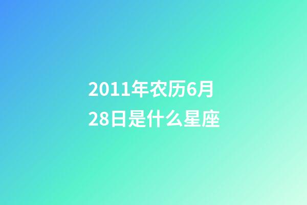2011年农历6月28日是什么星座（农历2011年6月28日出生的性格特点）-第1张-星座运势-玄机派