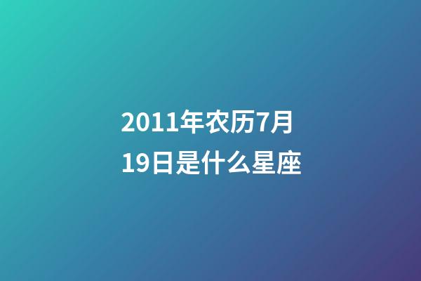 2011年农历7月19日是什么星座（农历2011年7月19日出生的性格特点）-第1张-星座运势-玄机派