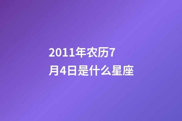 2011年农历7月4日是什么星座（农历2011年7月4日出生的性格特点）-第1张-星座运势-玄机派